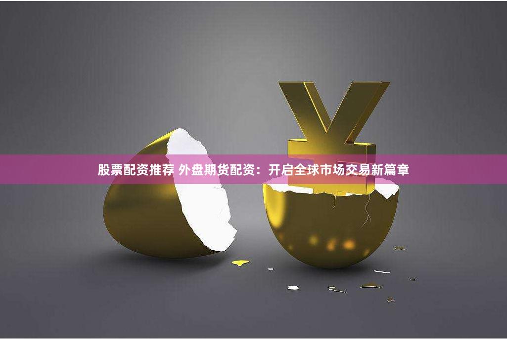 股票配资推荐 外盘期货配资：开启全球市场交易新篇章