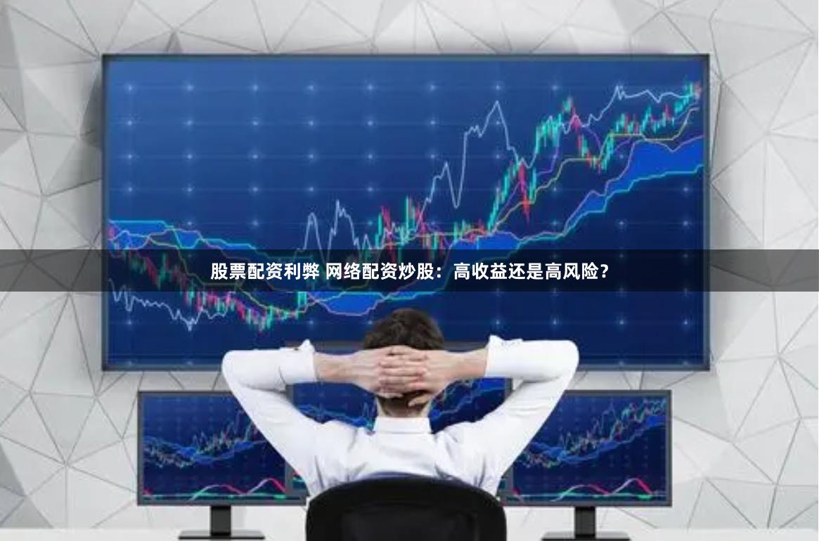 股票配资利弊 网络配资炒股：高收益还是高风险？