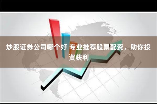 炒股证券公司哪个好 专业推荐股票配资，助你投资获利