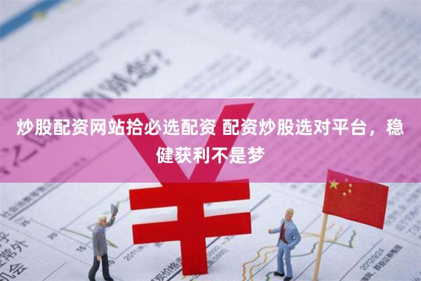 炒股配资网站拾必选配资 配资炒股选对平台,稳健获利不是梦