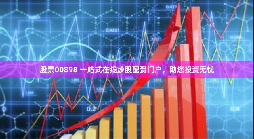 股票00898 一站式在线炒股配资门户，助您投资无忧