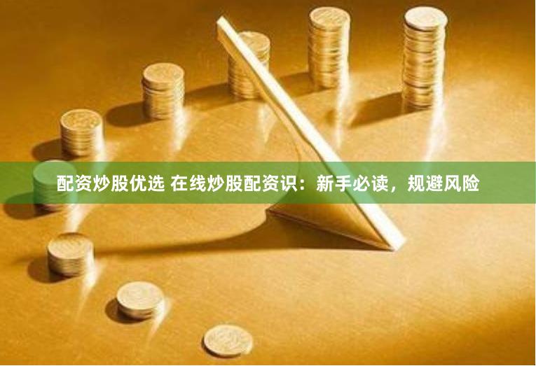 配资炒股优选 在线炒股配资识：新手必读，规避风险