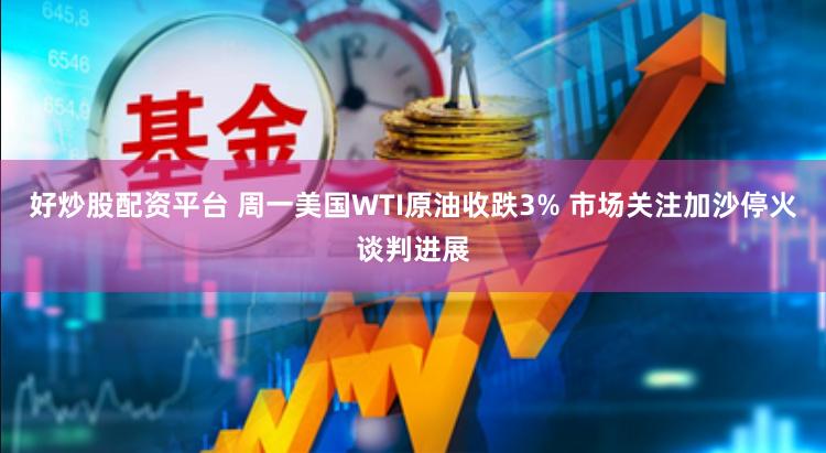 好炒股配资平台 周一美国WTI原油收跌3% 市场关注加沙停火谈判进展