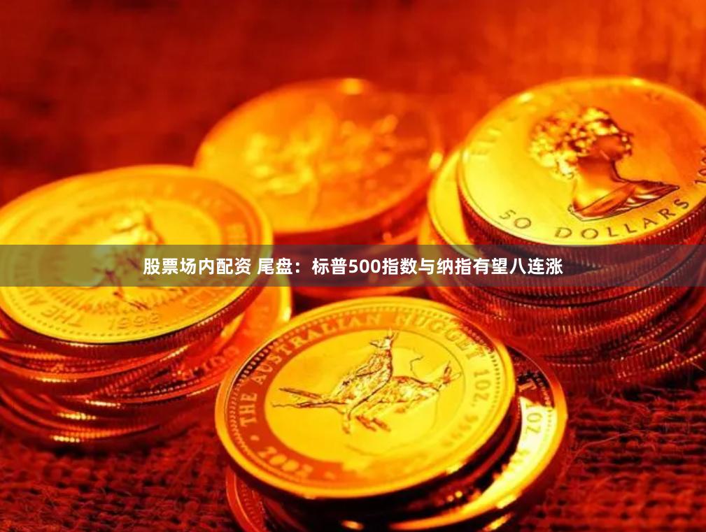 股票场内配资 尾盘：标普500指数与纳指有望八连涨