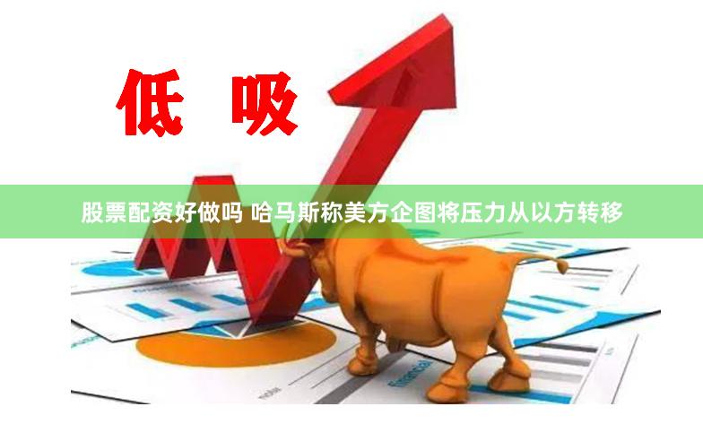 股票配资好做吗 哈马斯称美方企图将压力从以方转移