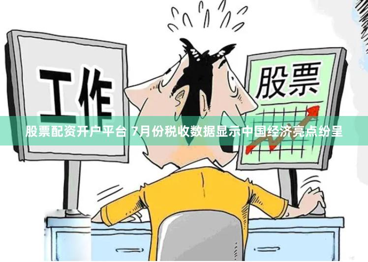 股票配资开户平台 7月份税收数据显示中国经济亮点纷呈