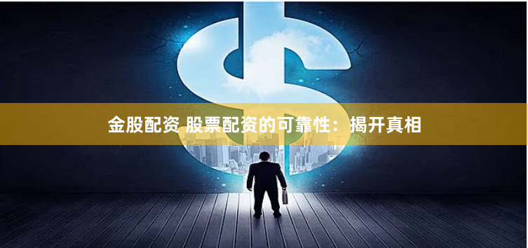 金股配资 股票配资的可靠性：揭开真相