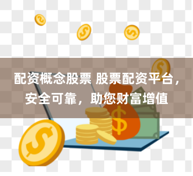 配资概念股票 股票配资平台，安全可靠，助您财富增值