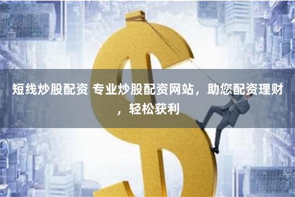 短线炒股配资 专业炒股配资网站，助您配资理财，轻松获利