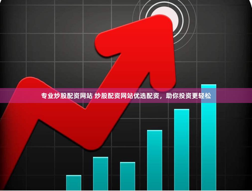 专业炒股配资网站 炒股配资网站优选配资，助你投资更轻松