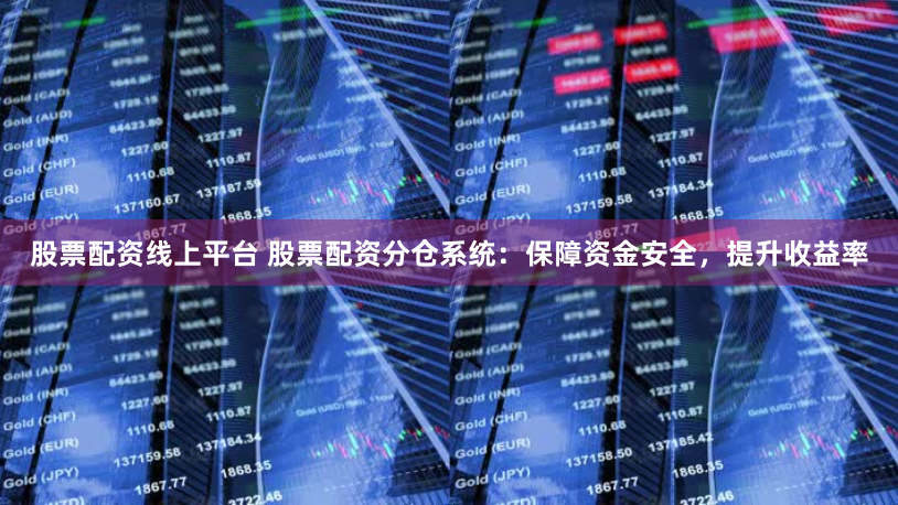 股票配资线上平台 股票配资分仓系统：保障资金安全，提升收益率