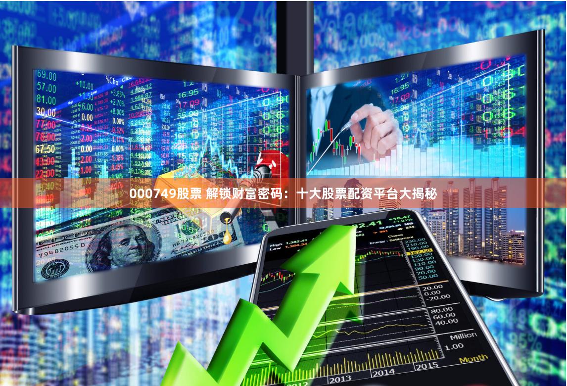 000749股票 解锁财富密码：十大股票配资平台大揭秘