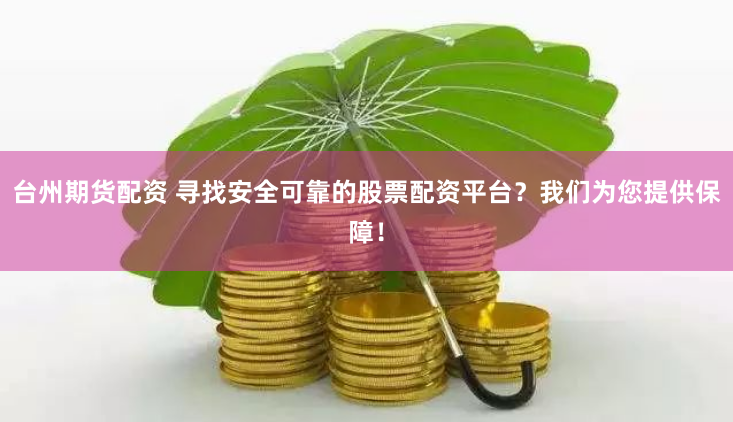 台州期货配资 寻找安全可靠的股票配资平台？我们为您提供保障！