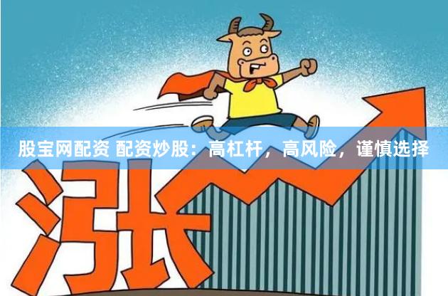 股宝网配资 配资炒股:高杠杆,高风险,谨慎选择