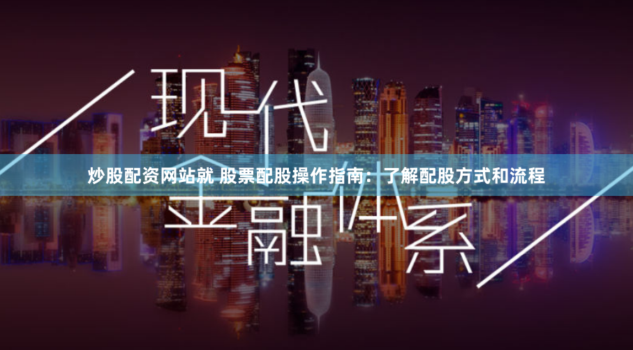 炒股配资网站就 股票配股操作指南：了解配股方式和流程