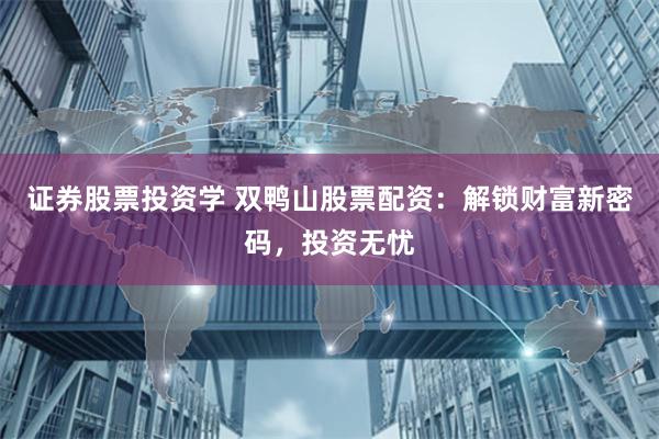 证券股票投资学 双鸭山股票配资：解锁财富新密码，投资无忧