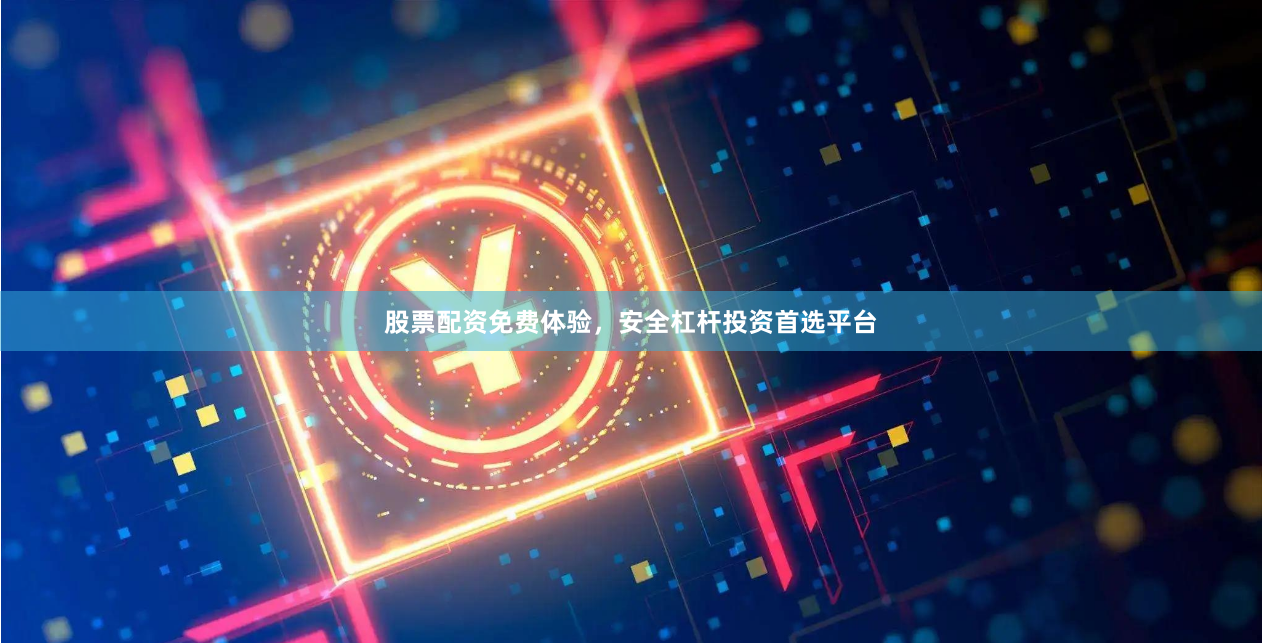 股票配资免费体验，安全杠杆投资首选平台