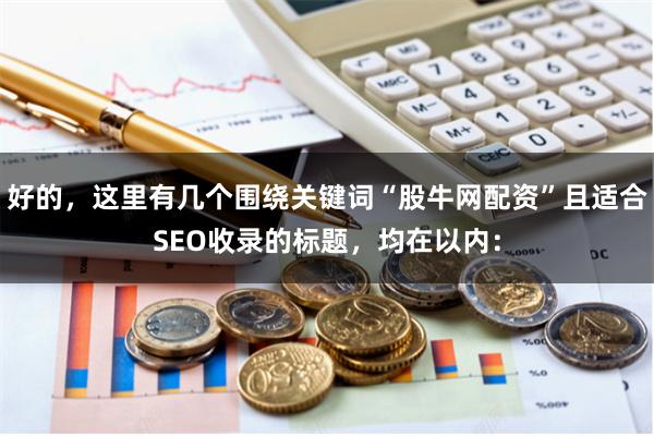 好的，这里有几个围绕关键词“股牛网配资”且适合SEO收录的标题，均在以内：