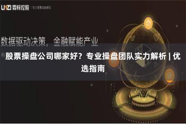 股票操盘公司哪家好？专业操盘团队实力解析 | 优选指南