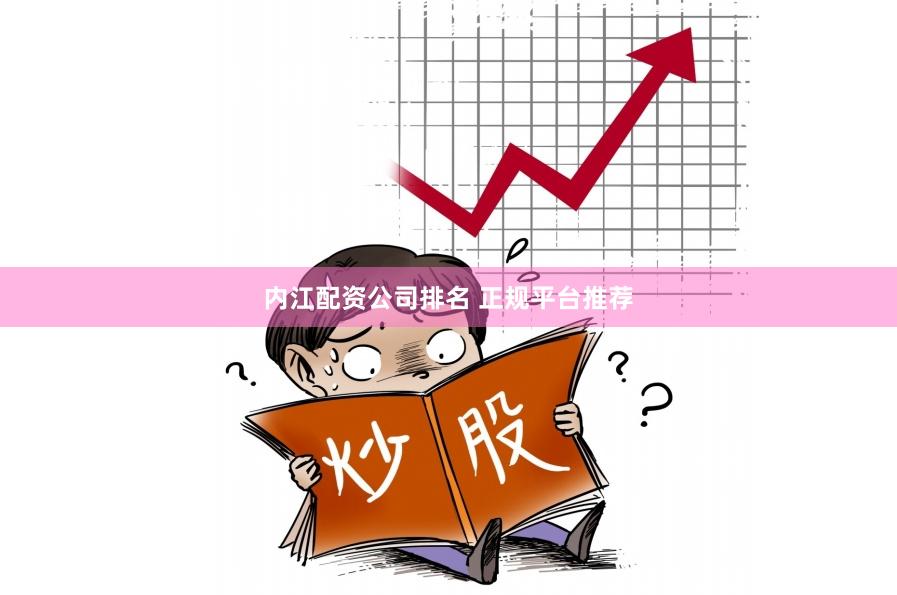 内江配资公司排名 正规平台推荐