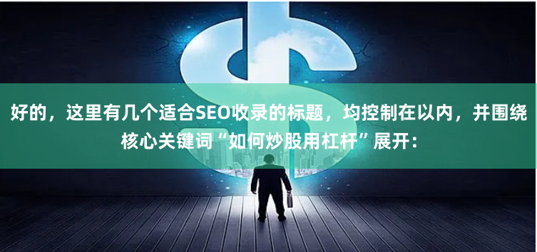 好的，这里有几个适合SEO收录的标题，均控制在以内，并围绕核心关键词“如何炒股用杠杆”展开：