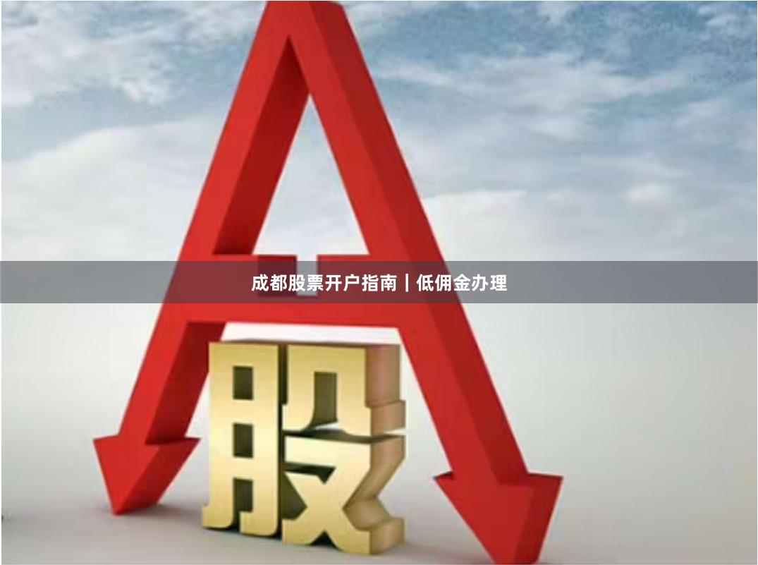 成都股票开户指南｜低佣金办理