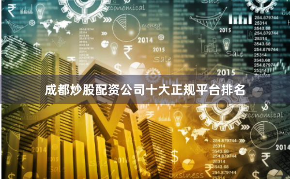 成都炒股配资公司十大正规平台排名