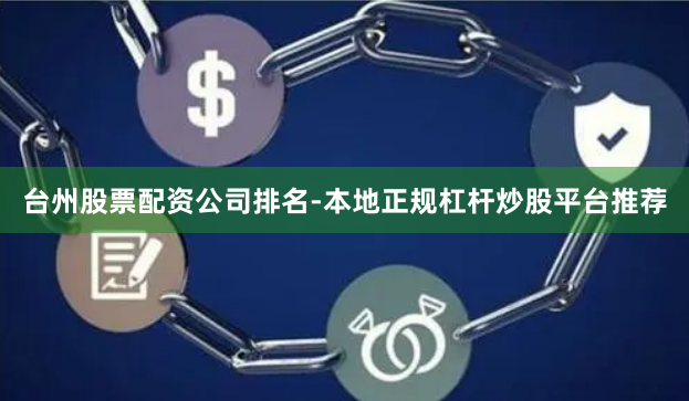 台州股票配资公司排名-本地正规杠杆炒股平台推荐