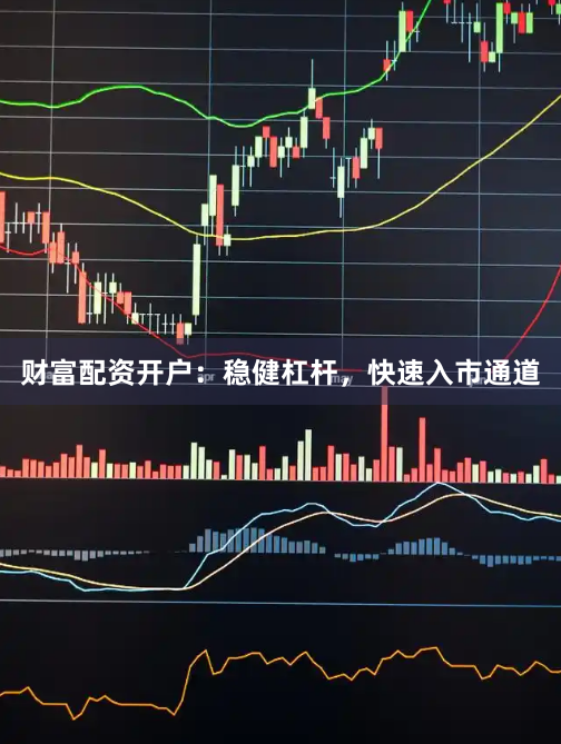 财富配资开户：稳健杠杆，快速入市通道