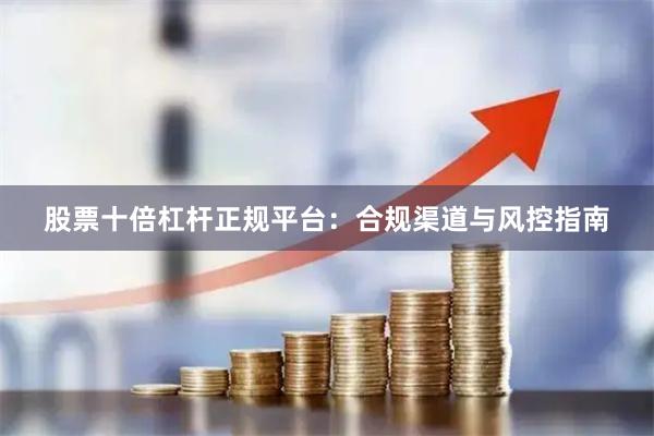 股票十倍杠杆正规平台:合规渠道与风控指南