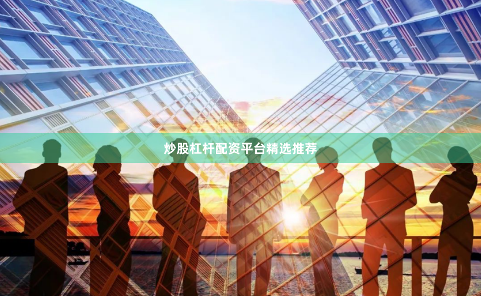 炒股杠杆配资平台精选推荐