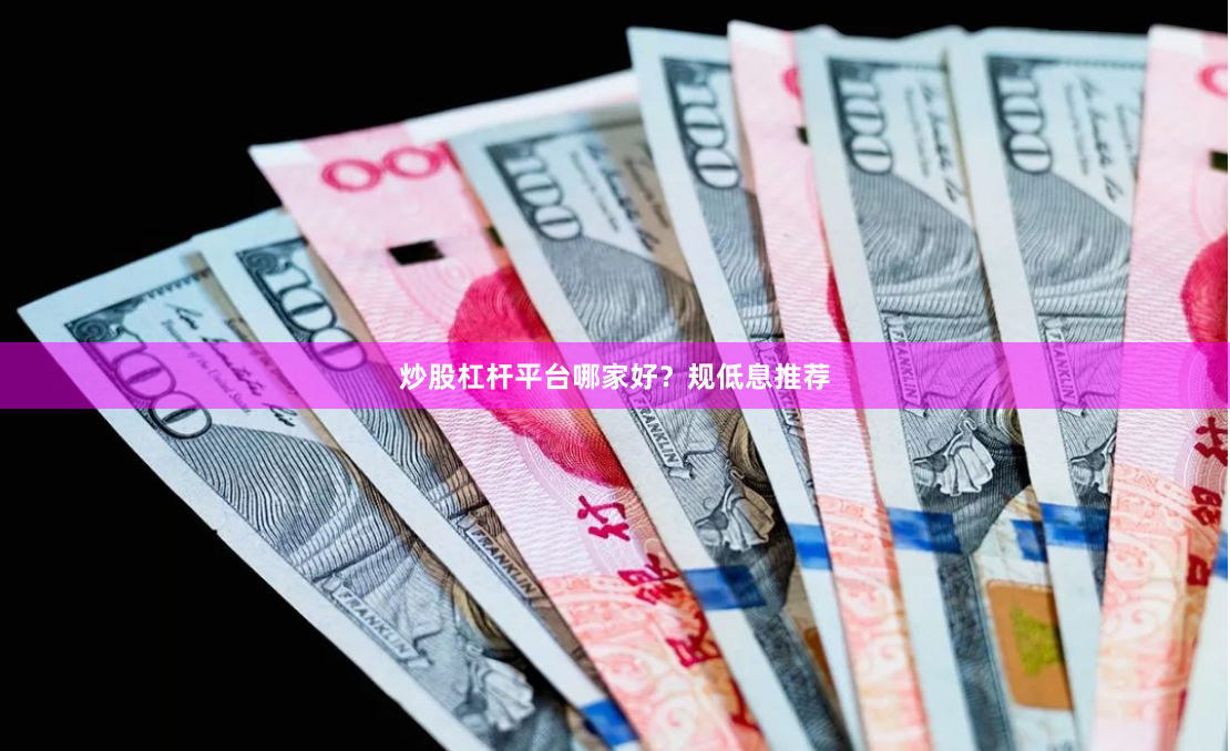 炒股杠杆平台哪家好？规低息推荐