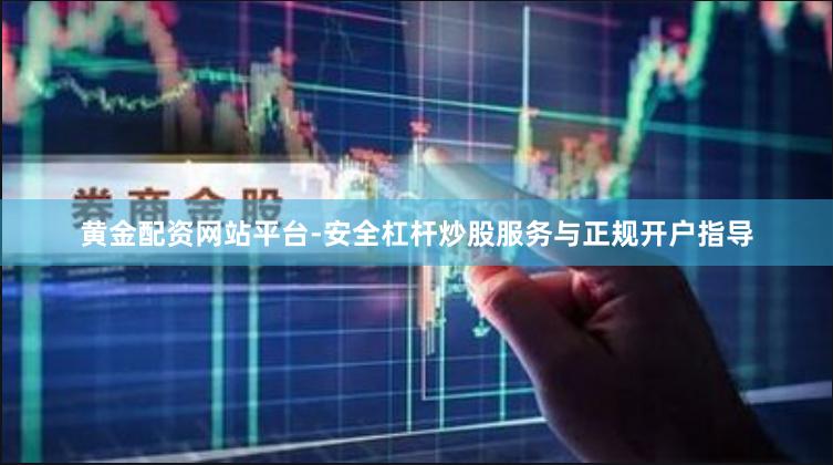 黄金配资网站平台-安全杠杆炒股服务与正规开户指导