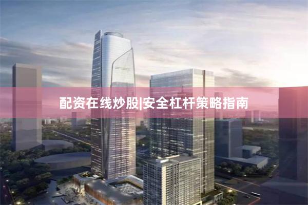 配资在线炒股|安全杠杆策略指南