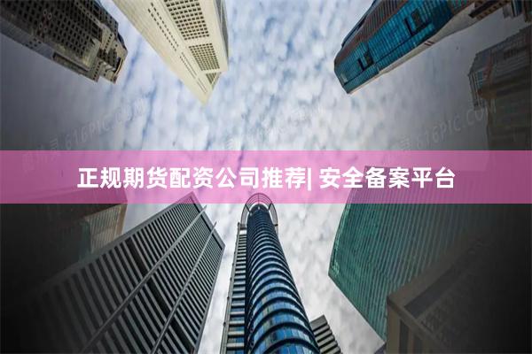 正规期货配资公司推荐| 安全备案平台