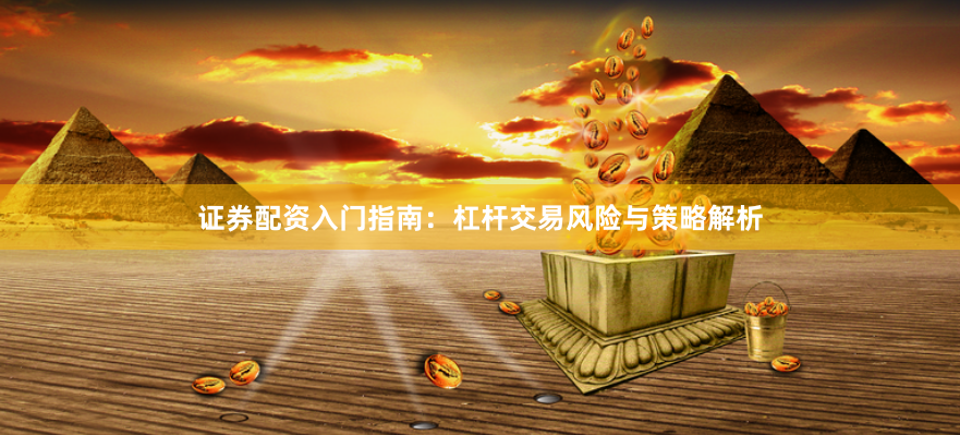 证券配资入门指南：杠杆交易风险与策略解析