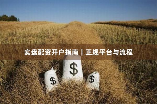 实盘配资开户指南｜正规平台与流程