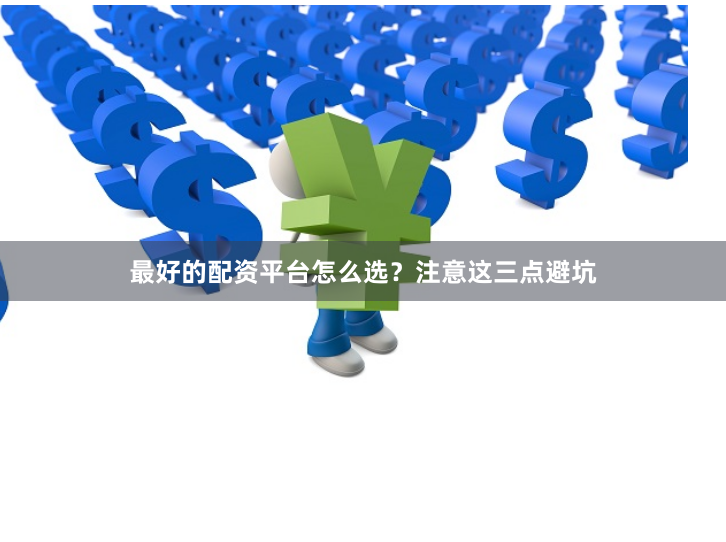 最好的配资平台怎么选？注意这三点避坑