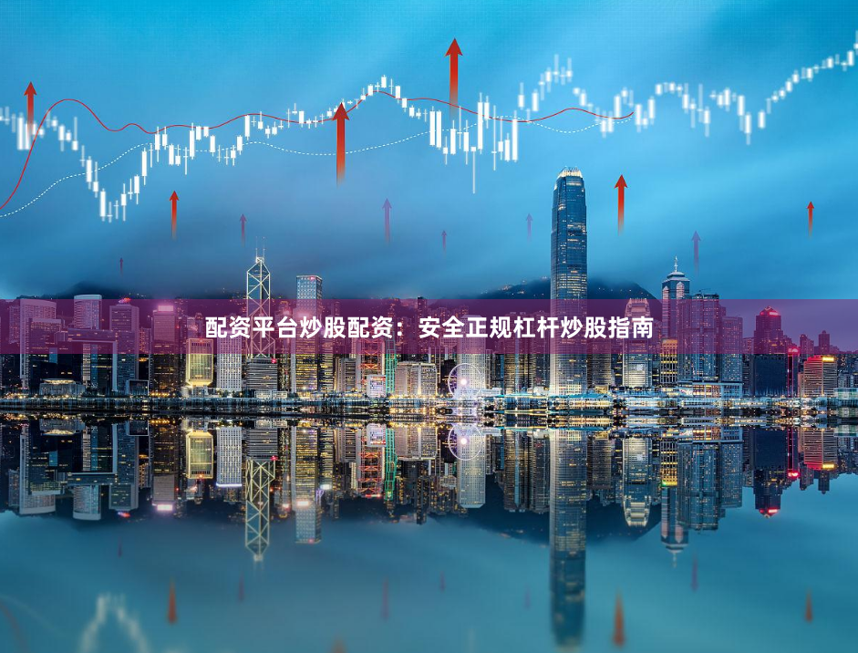 配资平台炒股配资：安全正规杠杆炒股指南