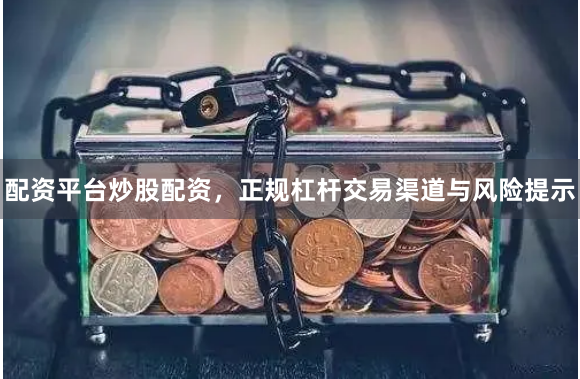 配资平台炒股配资，正规杠杆交易渠道与风险提示