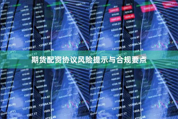期货配资协议风险提示与合规要点