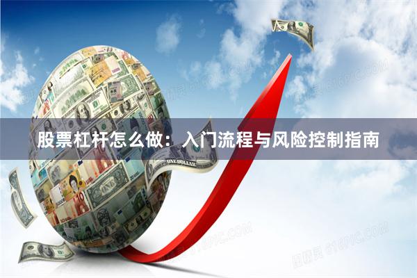 股票杠杆怎么做：入门流程与风险控制指南