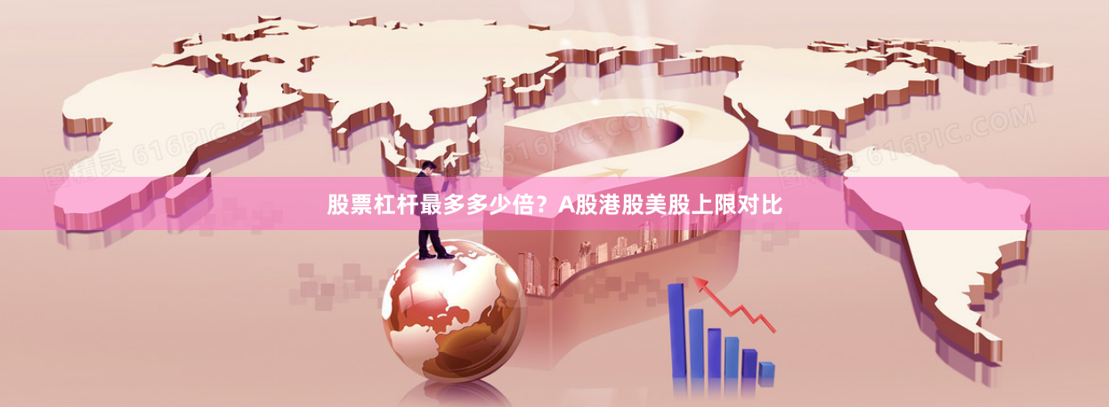 股票杠杆最多多少倍？A股港股美股上限对比