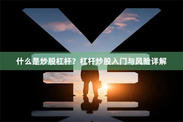 什么是炒股杠杆？杠杆炒股入门与风险详解