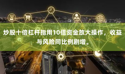 炒股十倍杠杆指用10倍资金放大操作，收益与风险同比例剧增。