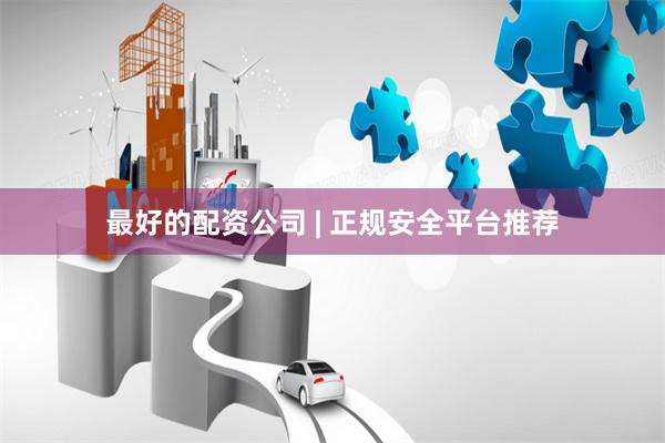 最好的配资公司 | 正规安全平台推荐