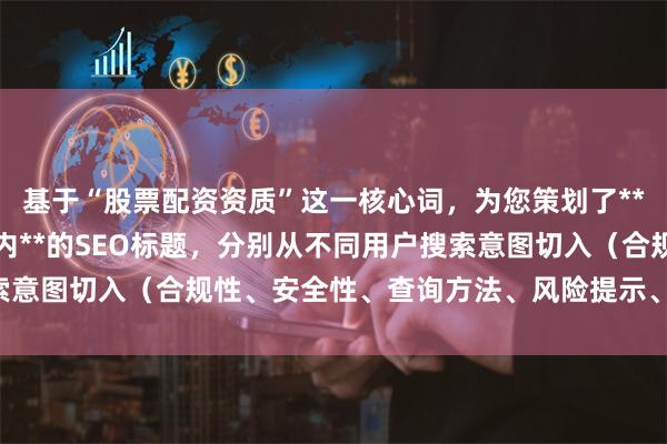 基于“股票配资资质”这一核心词，为您策划了**不重复、且均控制在以内**的SEO标题，分别从不同用户搜索意图切入（合规性、安全性、查询方法、风险提示、行业现状）：